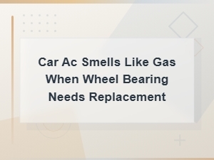 Car Ac Smells Like Gas Due to Failing Wheel Bearing: Causes and Fixes