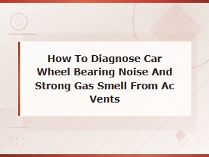 How to Diagnose Car Wheel Bearing Noise and Strong Gas Smell From Ac Vents