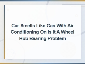 Gas Smell with Ac On: Diy Wheel Hub Bearing Inspection Guide