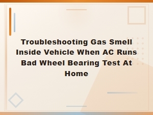 Troubleshooting Gas Smell Inside Vehicle When Ac Runs Bad Wheel Bearing Test at Home