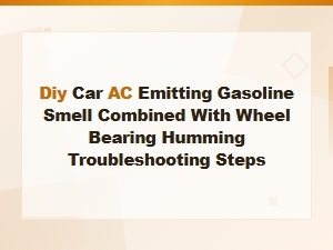 Diy Car Ac Gasoline Smell and Wheel Bearing Humming Troubleshooting Steps