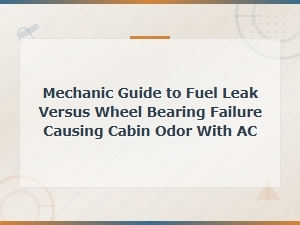 Mechanic Guide to Fuel Leak Versus Wheel Bearing Failure Causing Cabin Odor with Ac