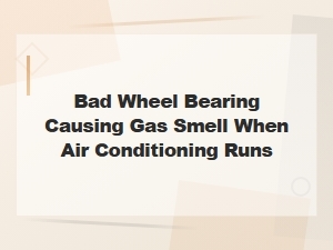 Bad Wheel Bearing Causing Gas Smell When Air Conditioning Runs,