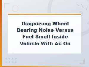 Diagnosing Wheel Bearing Noise vs Fuel Smell with Ac on