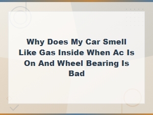 Why Does My Car Smell Like Gas Inside When Ac Is on and Wheel Bearing Is Bad